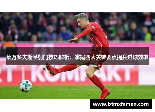 莱万多夫斯基射门技巧解析:掌握四大关键要点提升进球效率 莱万多夫斯基射门技巧解析:掌握四大关键要点提升进球效率