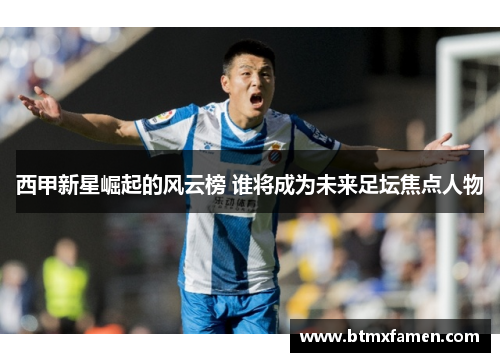 西甲新星崛起的风云榜 谁将成为未来足坛焦点人物 西甲新星崛起的风云榜 谁将成为未来足坛焦点人物