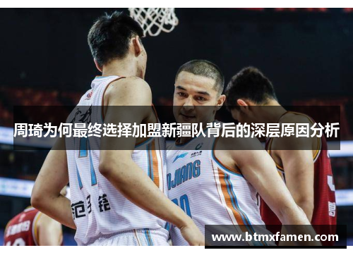 周琦为何最终选择加盟新疆队背后的深层原因分析 周琦为何最终选择加盟新疆队背后的深层原因分析