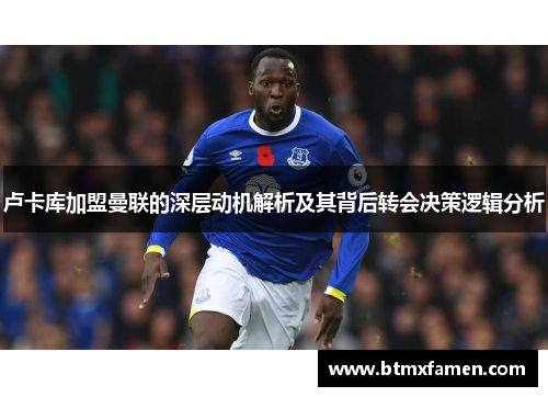 卢卡库加盟曼联的深层动机解析及其背后转会决策逻辑分析 卢卡库加盟曼联的深层动机解析及其背后转会决策逻辑分析