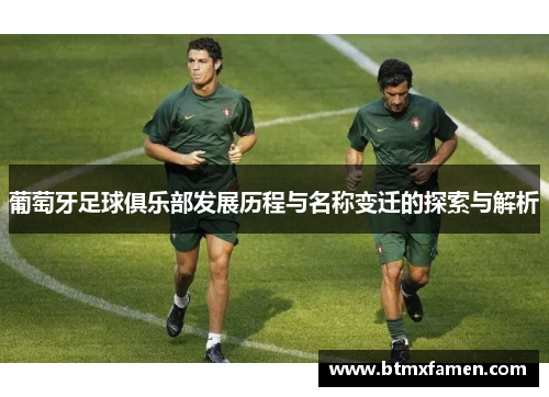 葡萄牙足球俱乐部发展历程与名称变迁的探索与解析
