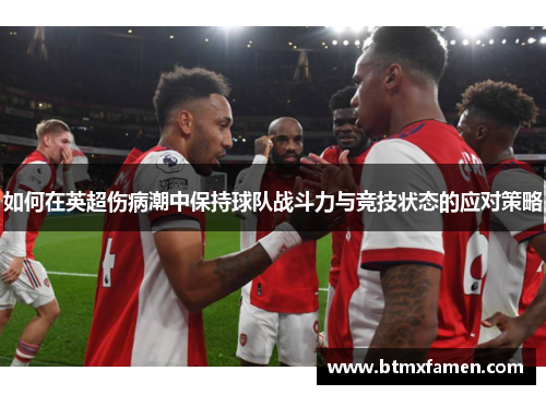 如何在英超伤病潮中保持球队战斗力与竞技状态的应对策略