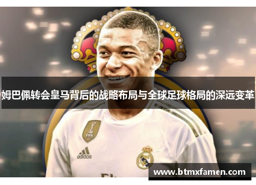 姆巴佩转会皇马背后的战略布局与全球足球格局的深远变革