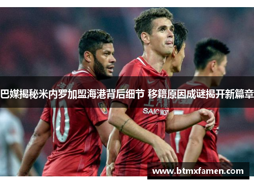 巴媒揭秘米内罗加盟海港背后细节 移籍原因成谜揭开新篇章