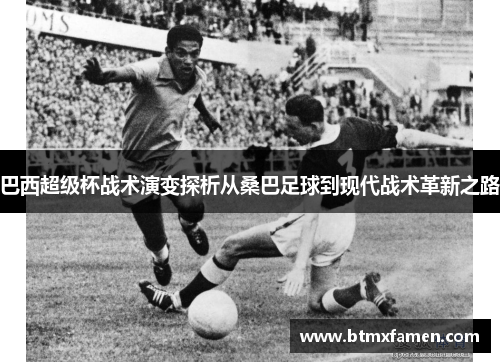 巴西超级杯战术演变探析从桑巴足球到现代战术革新之路
