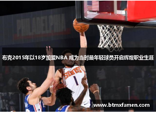 布克2015年以18岁加盟NBA 成为当时最年轻球员开启辉煌职业生涯 布克2015年以18岁加盟NBA 成为当时最年轻球员开启辉煌职业生涯