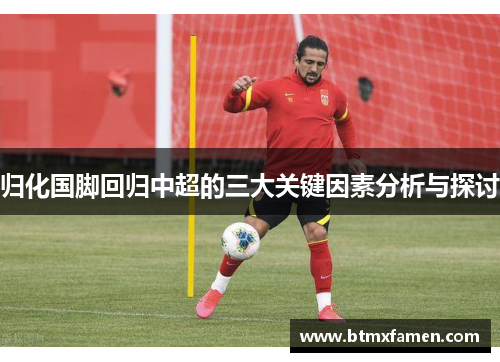 归化国脚回归中超的三大关键因素分析与探讨 归化国脚回归中超的三大关键因素分析与探讨