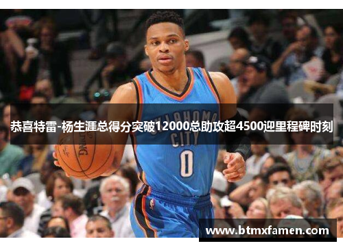 恭喜特雷-杨生涯总得分突破12000总助攻超4500迎里程碑时刻