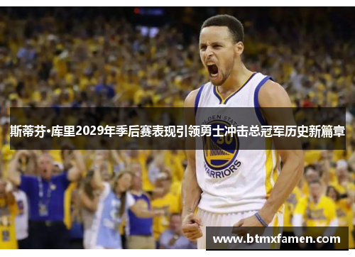 斯蒂芬·库里2029年季后赛表现引领勇士冲击总冠军历史新篇章 斯蒂芬·库里2029年季后赛表现引领勇士冲击总冠军历史新篇章