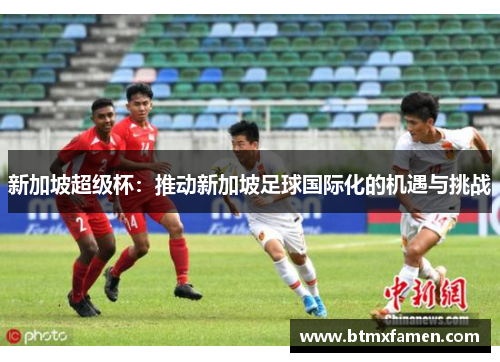 新加坡超级杯：推动新加坡足球国际化的机遇与挑战