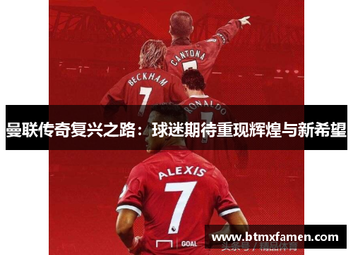 曼联传奇复兴之路：球迷期待重现辉煌与新希望