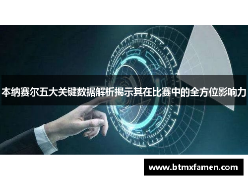 本纳赛尔五大关键数据解析揭示其在比赛中的全方位影响力