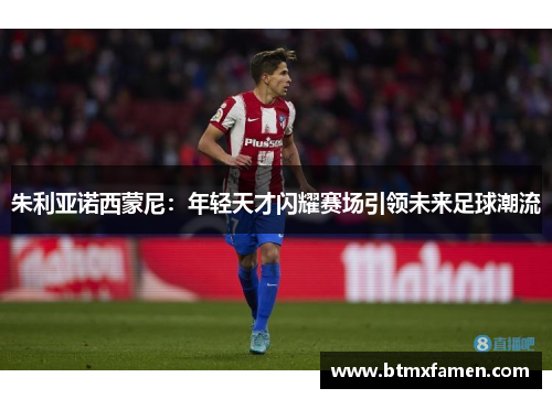 朱利亚诺西蒙尼：年轻天才闪耀赛场引领未来足球潮流