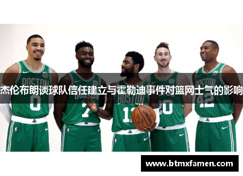 杰伦布朗谈球队信任建立与霍勒迪事件对篮网士气的影响