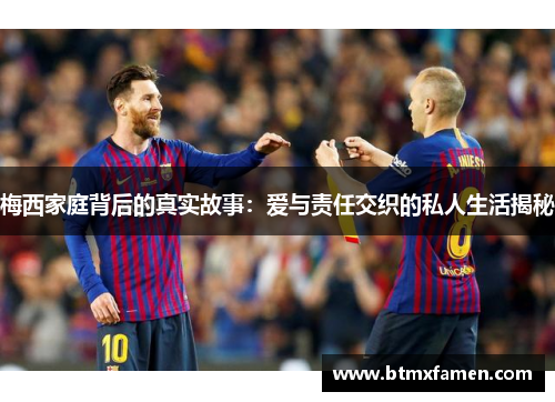梅西家庭背后的真实故事：爱与责任交织的私人生活揭秘
